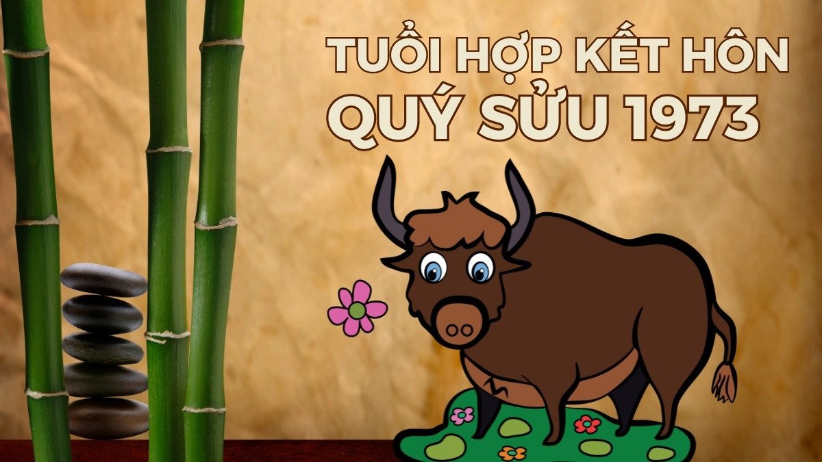 Nam mạng sinh năm Quý Sửu 1973 hợp với tuổi nào để kết hôn