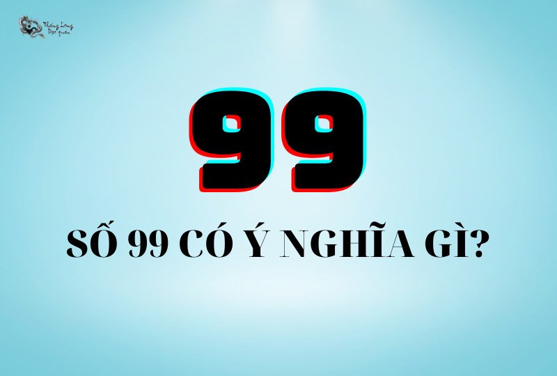 Số 99 hợp mệnh gì và ý nghĩa phong thủy