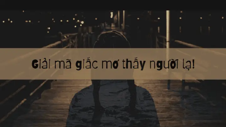 Mơ Thấy Người Lạ Đánh Con Gì? Giải Mã Giấc Mơ Thấy Người Lạ
