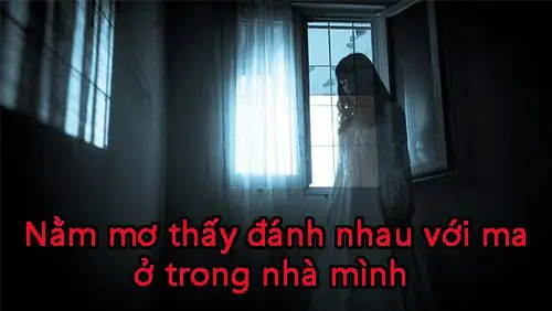 Nằm Mơ Thấy Đánh Nhau Với Ma Ở Trong Nhà Mình