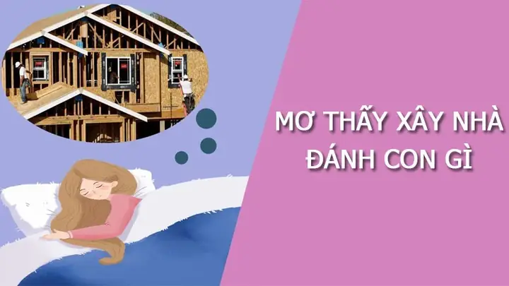 Mơ Thấy Người Khác Xây Nhà Đánh Con Gì Để Thử Vận May?
