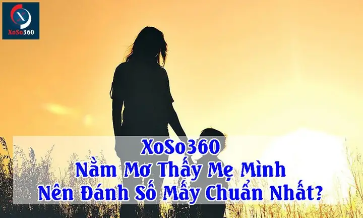 Xoso360 - Nằm Mơ Thấy Mẹ Mình Nên Đánh Số Mấy Chuẩn Nhất?