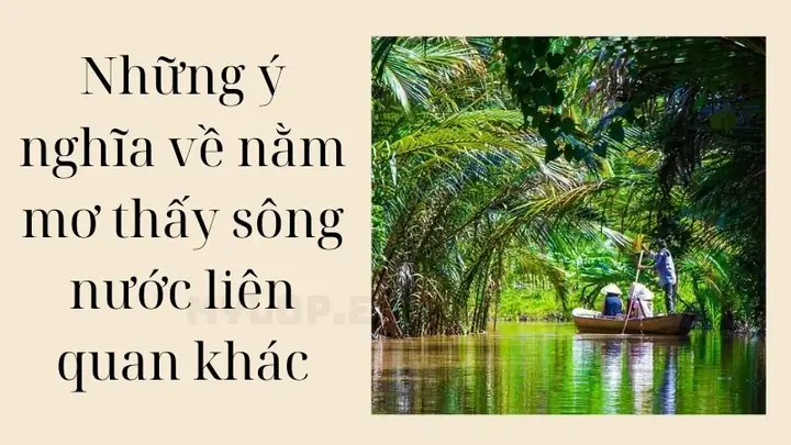Những Ý Nghĩa Về Nằm Mơ Thấy Sông Nước Liên Quan Khác